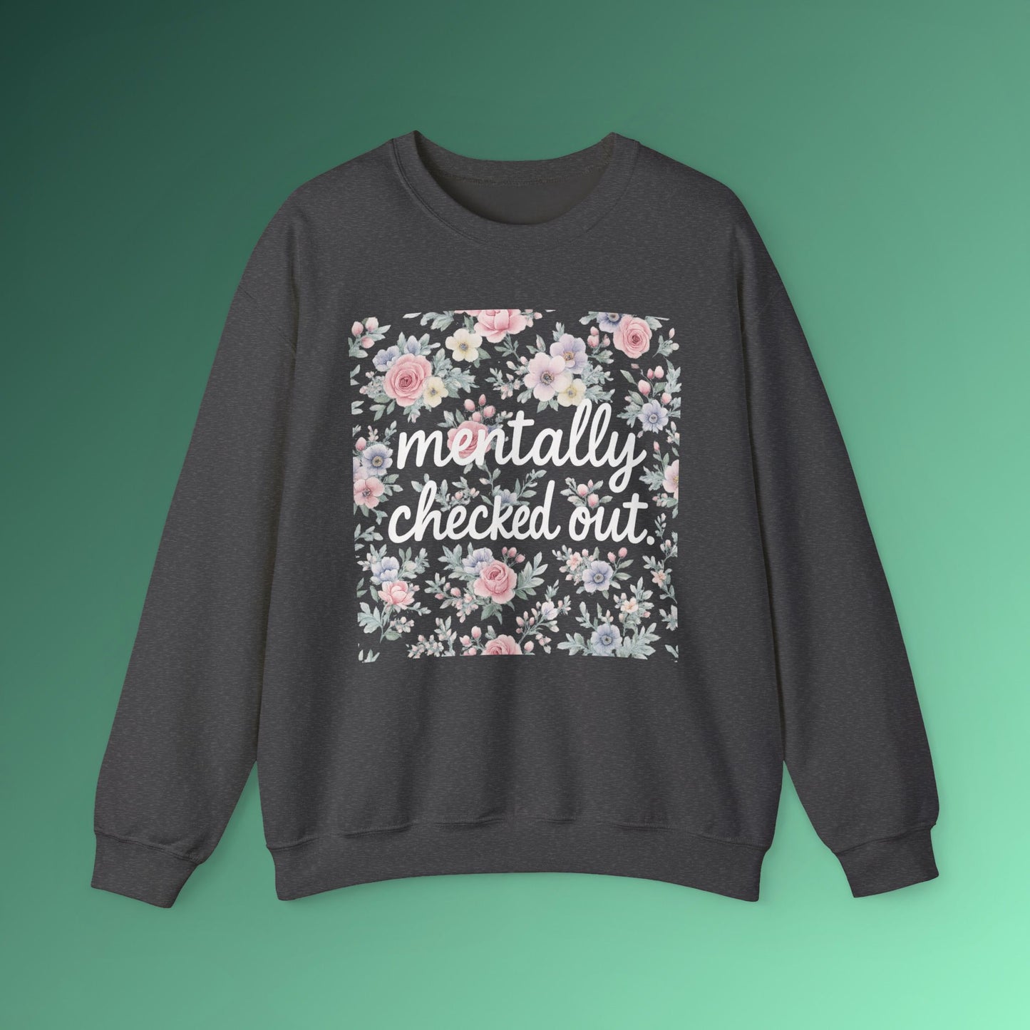 Mentally Checked Out Crewneck | Funny Sarcastic Sweatshirt | Pastel Floral Aesthetic Pullover | Relatable Quote Graphic Top for Women